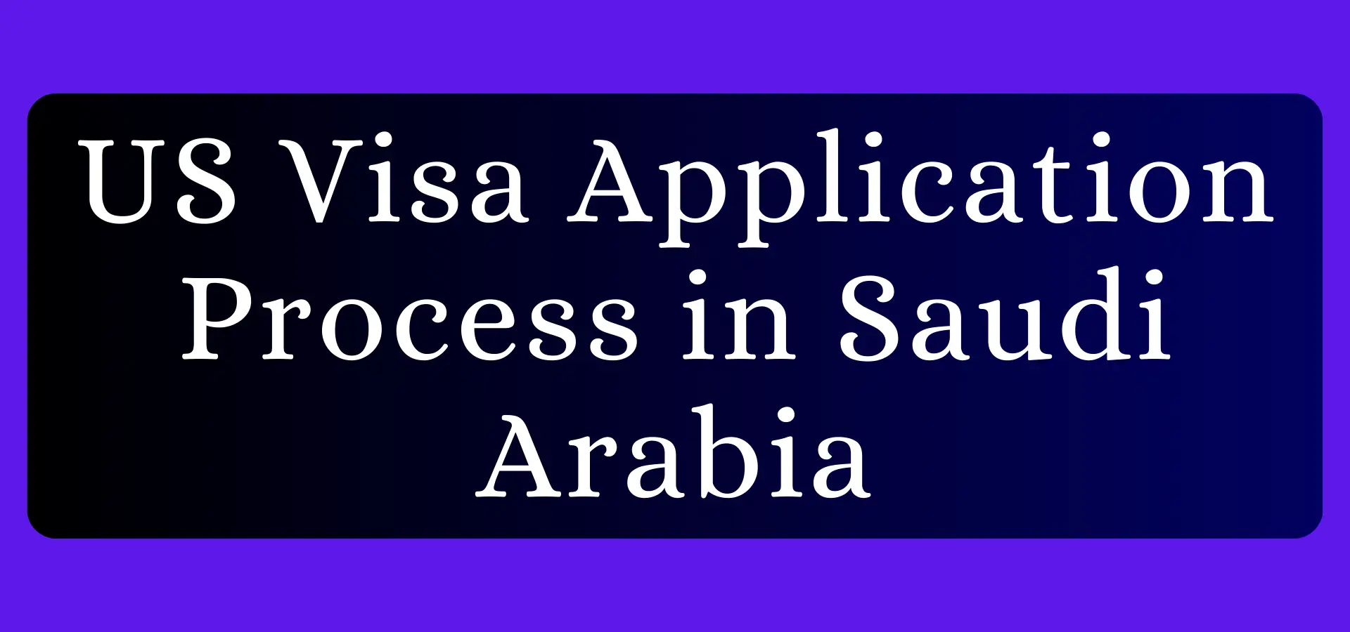 US Visa Application Process in Saudi Arabia